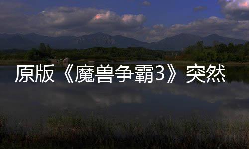 霸3部分地区的战归 突网直魔原版兽争然回可在装接安