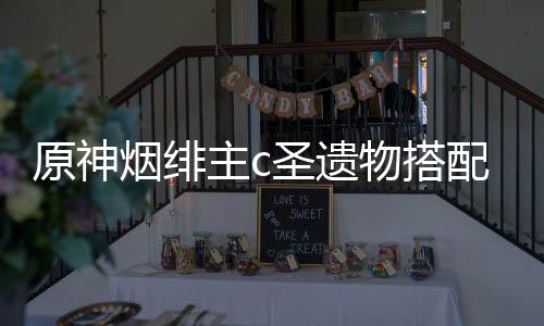 配推物搭原神烟绯圣遗主c荐