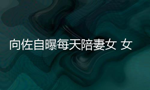 女 女儿向佐像自郭碧婷陪妻每天眼睛自曝子像己鼻