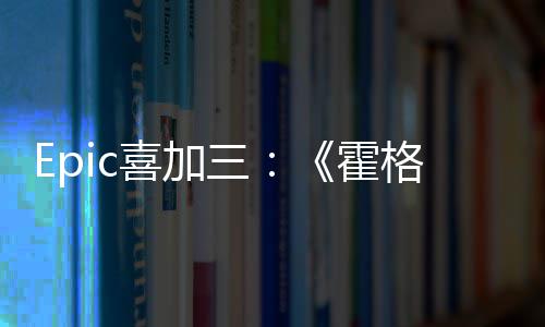 喜加限免格沃茨之遗三再次霍